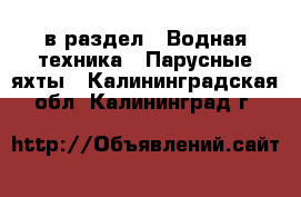  в раздел : Водная техника » Парусные яхты . Калининградская обл.,Калининград г.